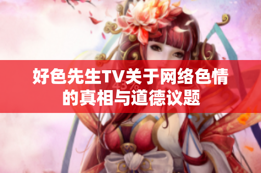好色先生TV关于网络色情的真相与道德议题