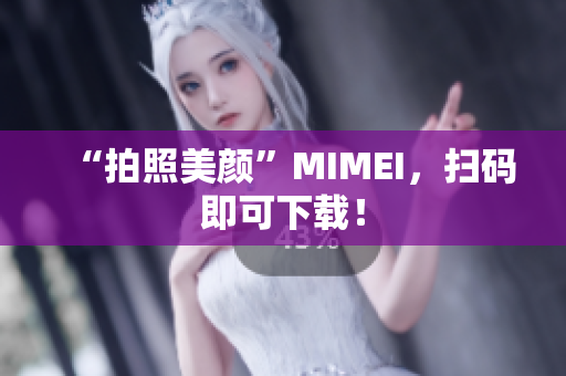 “拍照美颜”MIMEI，扫码即可下载！