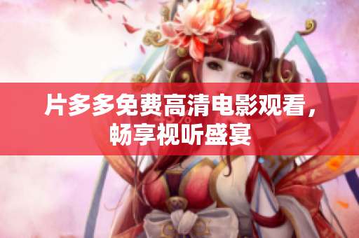 片多多免费高清电影观看，畅享视听盛宴