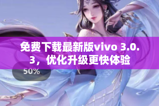 免费下载最新版vivo 3.0.3，优化升级更快体验