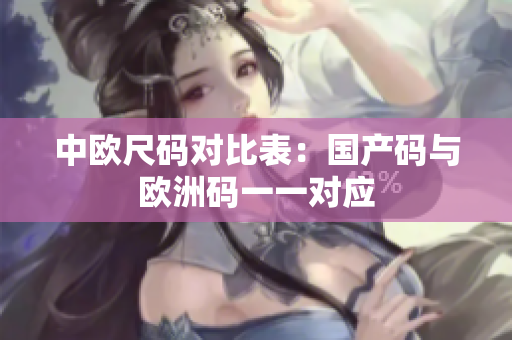 中欧尺码对比表：国产码与欧洲码一一对应