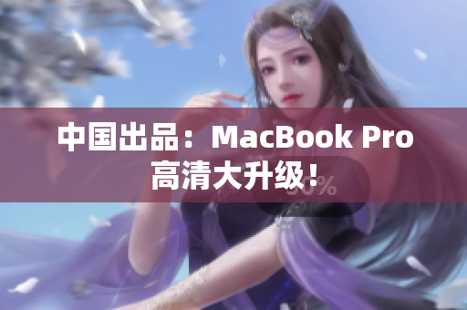 中国出品：MacBook Pro高清大升级！