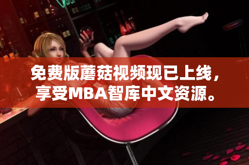 免费版蘑菇视频现已上线，享受MBA智库中文资源。