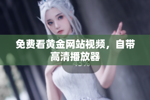 免费看黄金网站视频，自带高清播放器