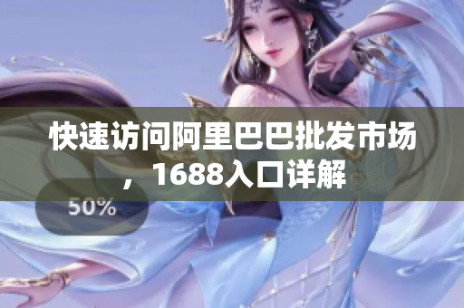 快速访问阿里巴巴批发市场，1688入口详解