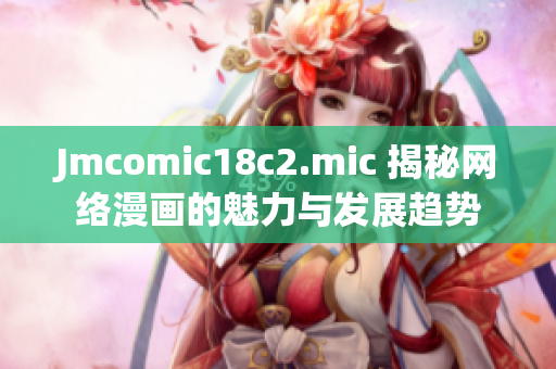Jmcomic18c2.mic 揭秘网络漫画的魅力与发展趋势