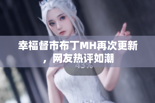 幸福督市布丁MH再次更新，网友热评如潮