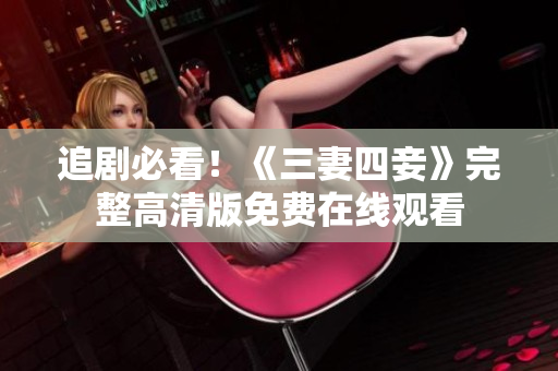 追剧必看！《三妻四妾》完整高清版免费在线观看