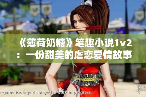 《薄荷奶糖》笔趣小说1v2：一份甜美的虐恋爱情故事