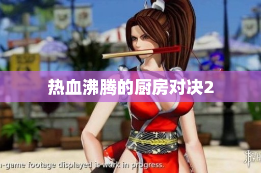 热血沸腾的厨房对决2