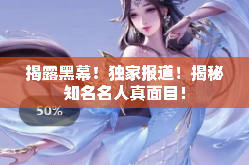 揭露黑幕！独家报道！揭秘知名名人真面目！