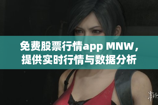 免费股票行情app MNW，提供实时行情与数据分析