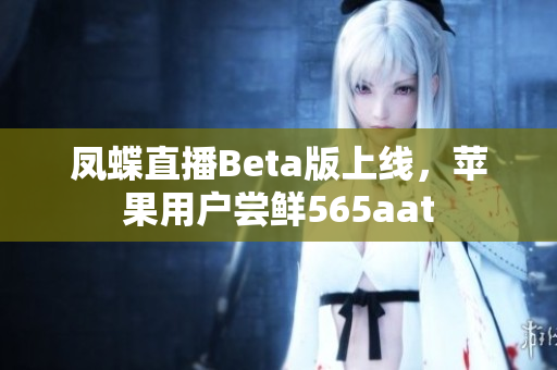 凤蝶直播Beta版上线，苹果用户尝鲜565aat