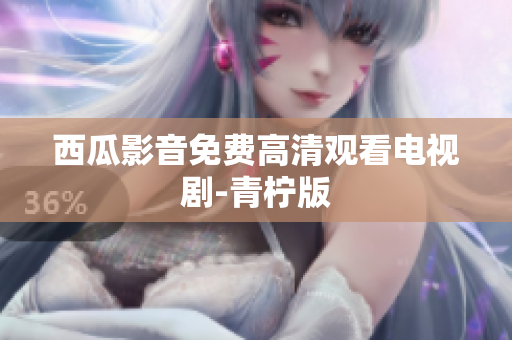 西瓜影音免费高清观看电视剧-青柠版