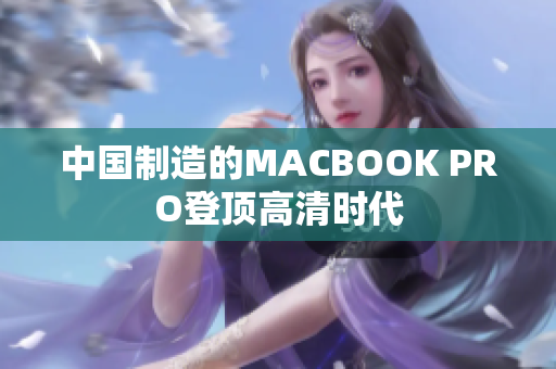 中国制造的MACBOOK PRO登顶高清时代