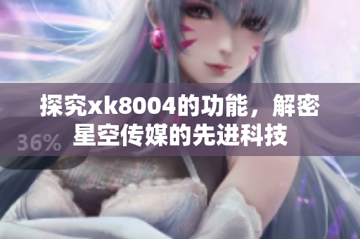 探究xk8004的功能，解密星空传媒的先进科技