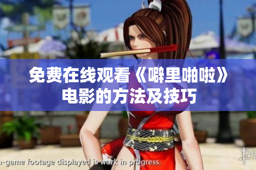 免费在线观看《噼里啪啦》电影的方法及技巧