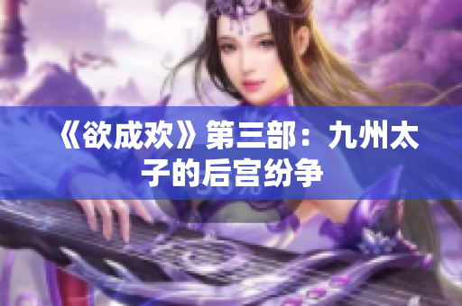 《欲成欢》第三部：九州太子的后宫纷争