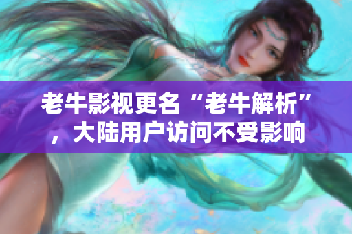 老牛影视更名“老牛解析”，大陆用户访问不受影响