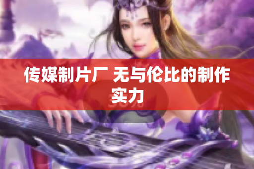传媒制片厂 无与伦比的制作实力