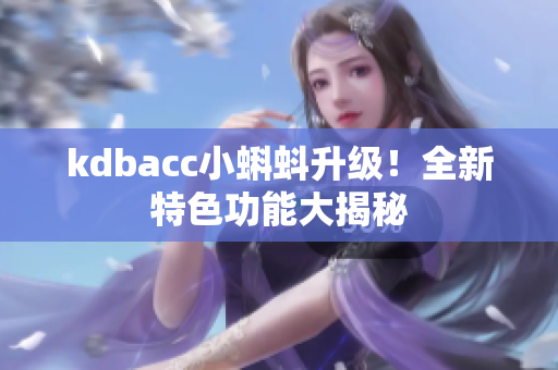 kdbacc小蝌蚪升级！全新特色功能大揭秘