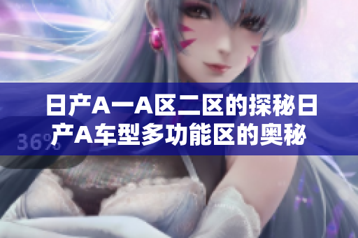 日产A一A区二区的探秘日产A车型多功能区的奥秘