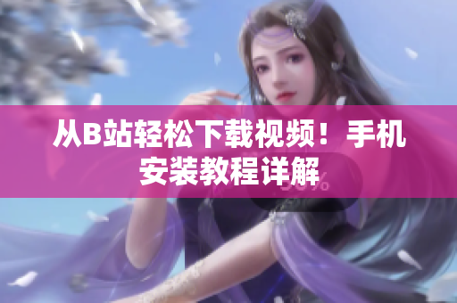 从B站轻松下载视频！手机安装教程详解