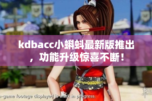 kdbacc小蝌蚪最新版推出，功能升级惊喜不断！