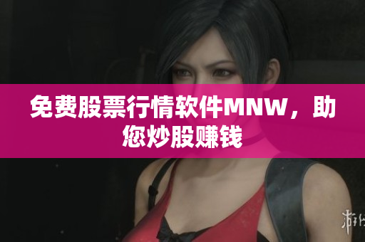 免费股票行情软件MNW，助您炒股赚钱