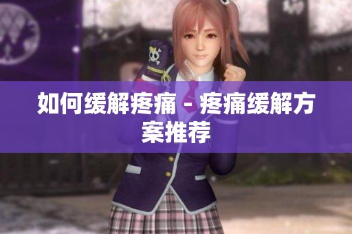 如何缓解疼痛 - 疼痛缓解方案推荐