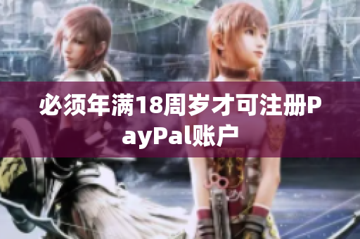 必须年满18周岁才可注册PayPal账户