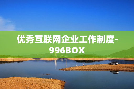 优秀互联网企业工作制度-996BOX
