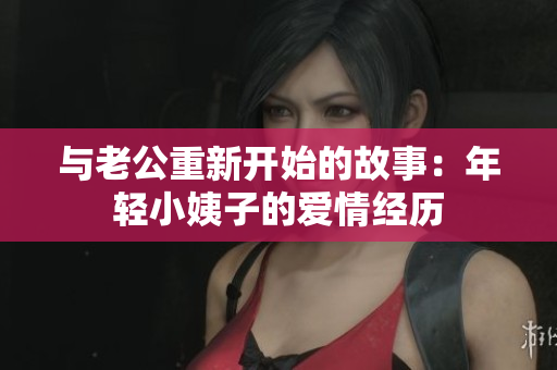 与老公重新开始的故事：年轻小姨子的爱情经历