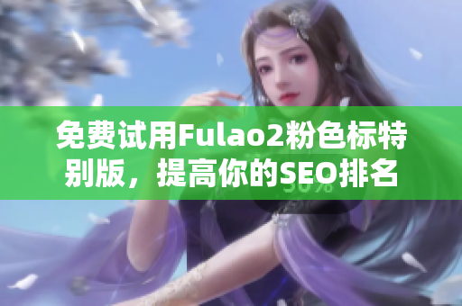 免费试用Fulao2粉色标特别版，提高你的SEO排名