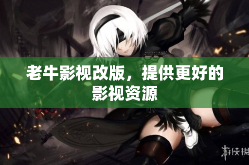 老牛影视改版，提供更好的影视资源