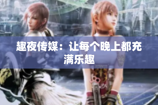 趣夜传媒：让每个晚上都充满乐趣