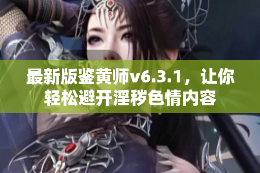 最新版鉴黄师v6.3.1，让你轻松避开淫秽色情内容