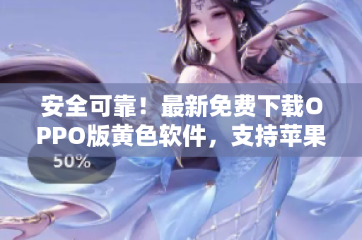 安全可靠！最新免费下载OPPO版黄色软件，支持苹果！
