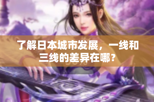 了解日本城市发展，一线和三线的差异在哪？