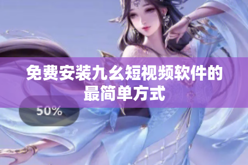 免费安装九幺短视频软件的最简单方式