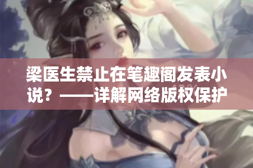梁医生禁止在笔趣阁发表小说？——详解网络版权保护原则