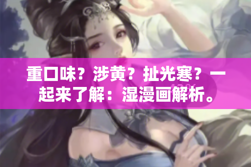 重口味？涉黄？扯光寒？一起来了解：湿漫画解析。