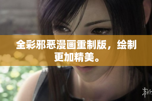 全彩邪恶漫画重制版，绘制更加精美。