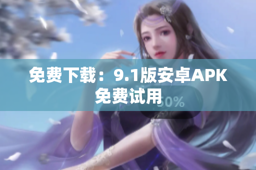 免费下载：9.1版安卓APK免费试用