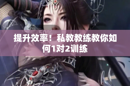 提升效率！私教教练教你如何1对2训练