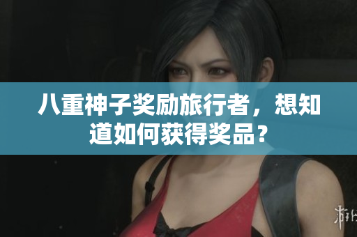 八重神子奖励旅行者，想知道如何获得奖品？