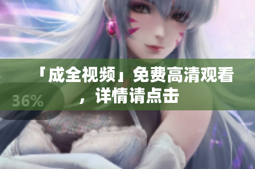 「成全视频」免费高清观看，详情请点击