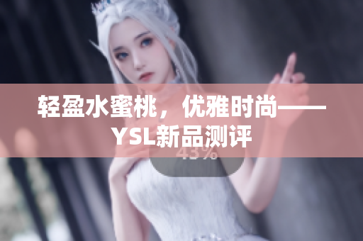 轻盈水蜜桃，优雅时尚——YSL新品测评