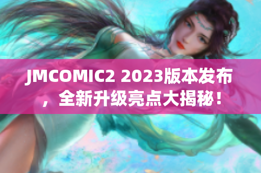 JMCOMIC2 2023版本发布，全新升级亮点大揭秘！