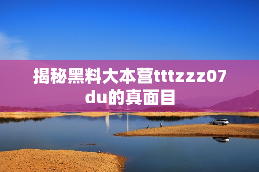 揭秘黑料大本营tttzzz07du的真面目
